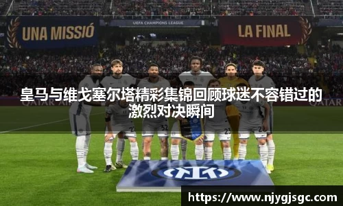 皇马与维戈塞尔塔精彩集锦回顾球迷不容错过的激烈对决瞬间