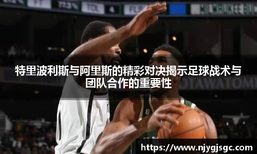 特里波利斯与阿里斯的精彩对决揭示足球战术与团队合作的重要性