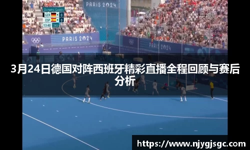 3月24日德国对阵西班牙精彩直播全程回顾与赛后分析