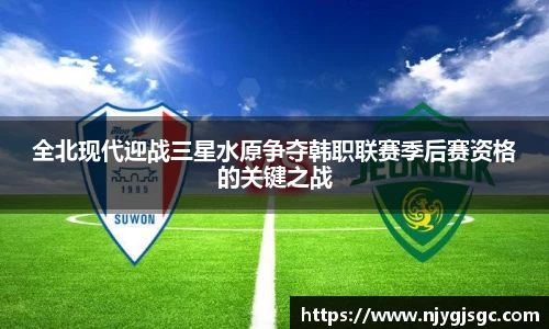 全北现代迎战三星水原争夺韩职联赛季后赛资格的关键之战